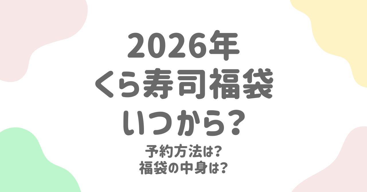 【くら寿司福袋2026】予約開始日・中身ネタバレ・再販情報を徹底解説！確実にゲットする方法は？