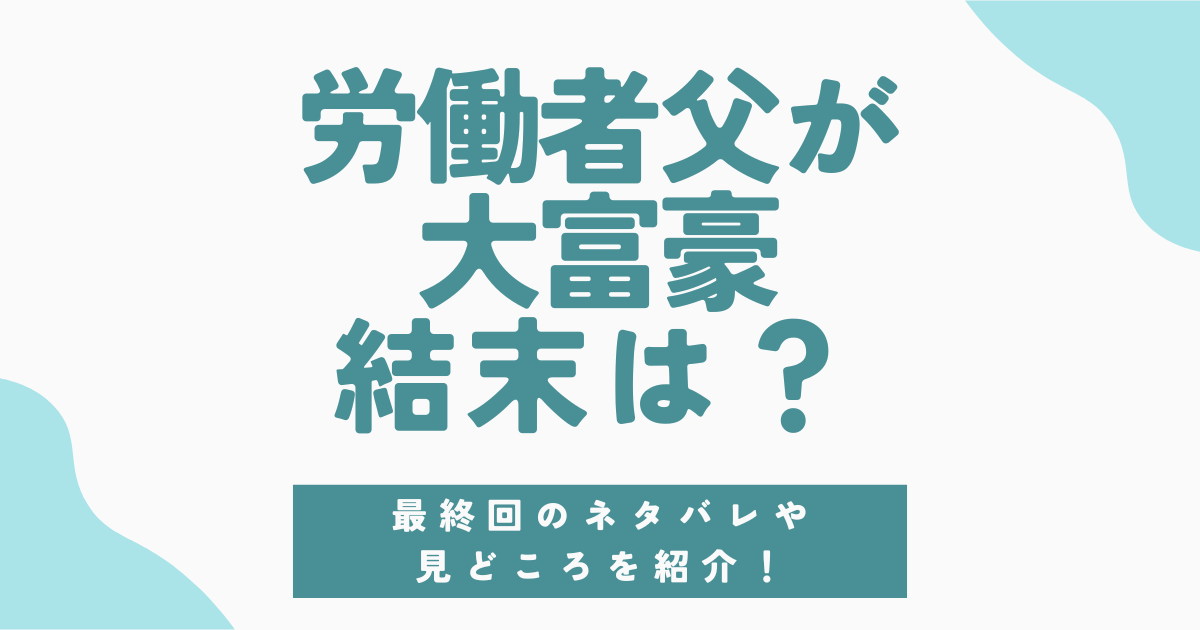 『労働者父が大富豪』ネタバレ最終回！父の正体と息子の成長で迎える感動の結末とは？
