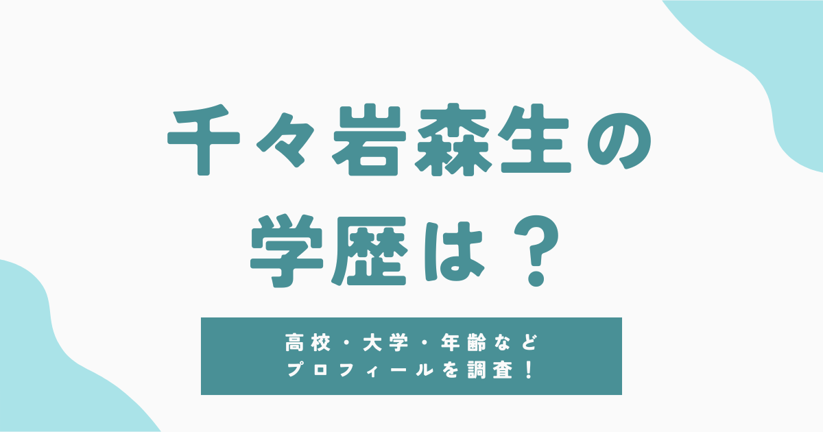 千々岩森生の学歴やプロフィール！出身高校・大学・年齢を徹底調査