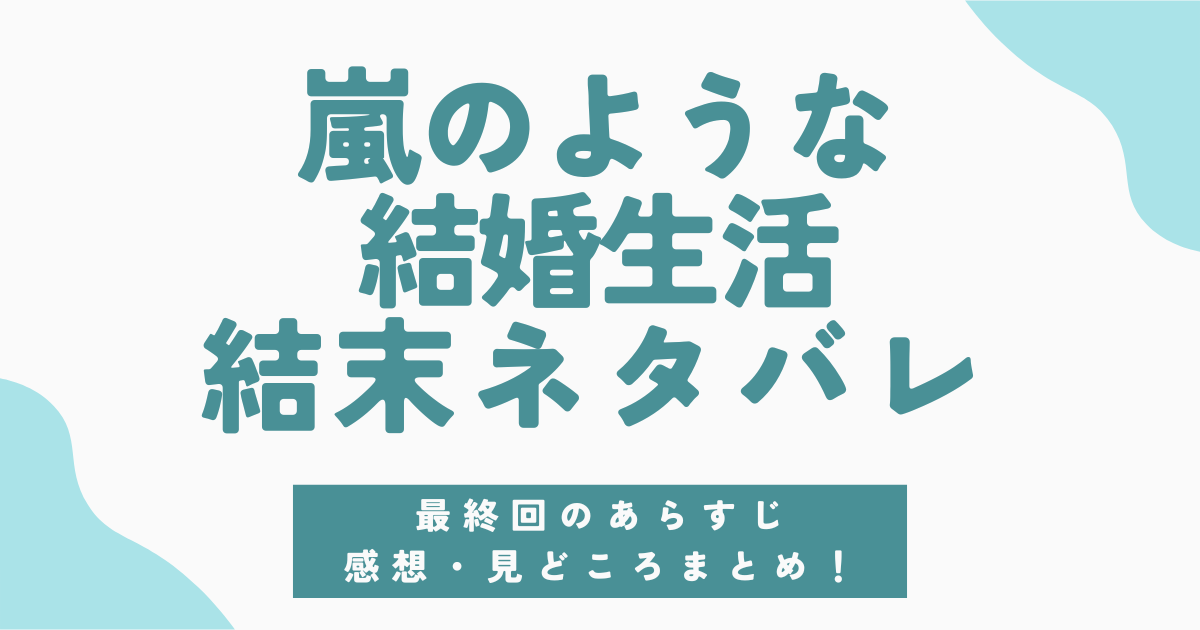 嵐のような結婚生活の結末ネタバレ！最終回あらすじと感想・見どころを総まとめ