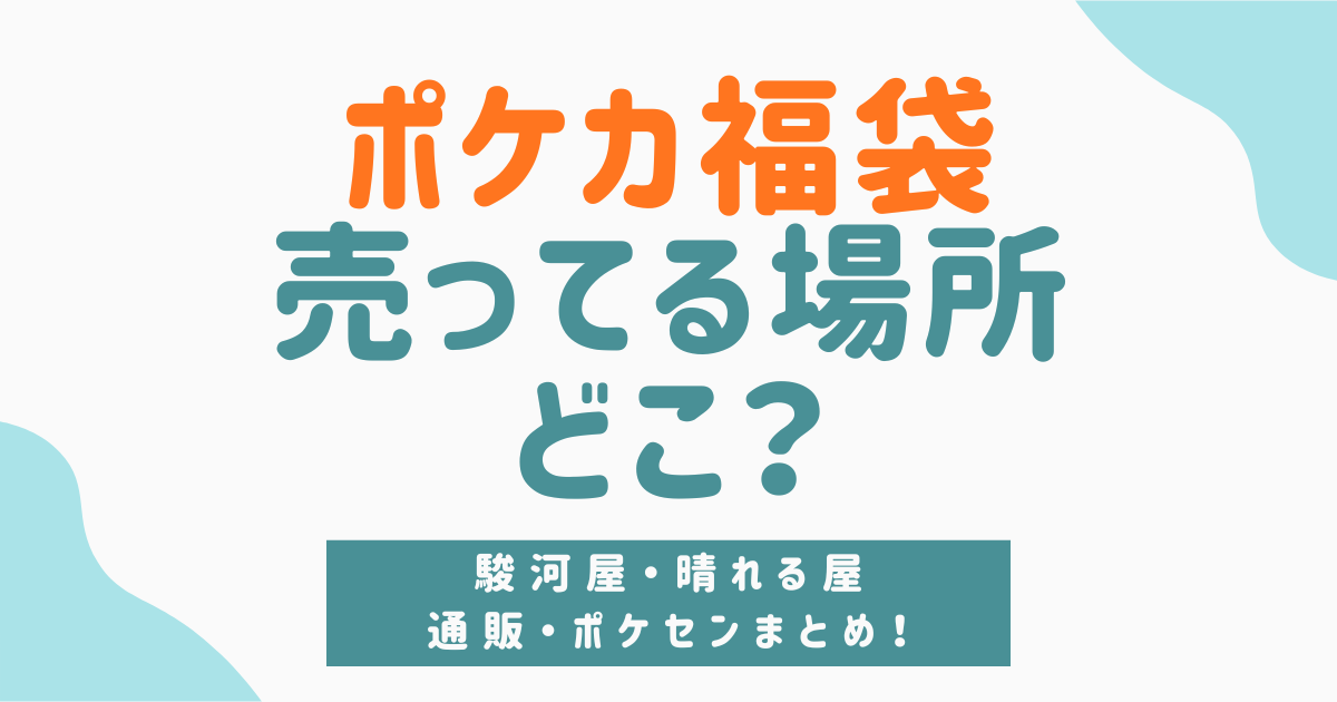 【2026年最新版】ポケカ福袋が売ってる場所はどこ？駿河屋・晴れる屋・通販・ポケセンまとめ