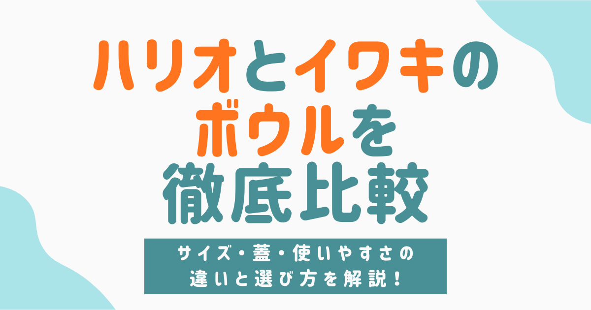 【徹底比較】ハリオとイワキの耐熱ガラスボウル！サイズ・蓋・使いやすさの違いと選び方