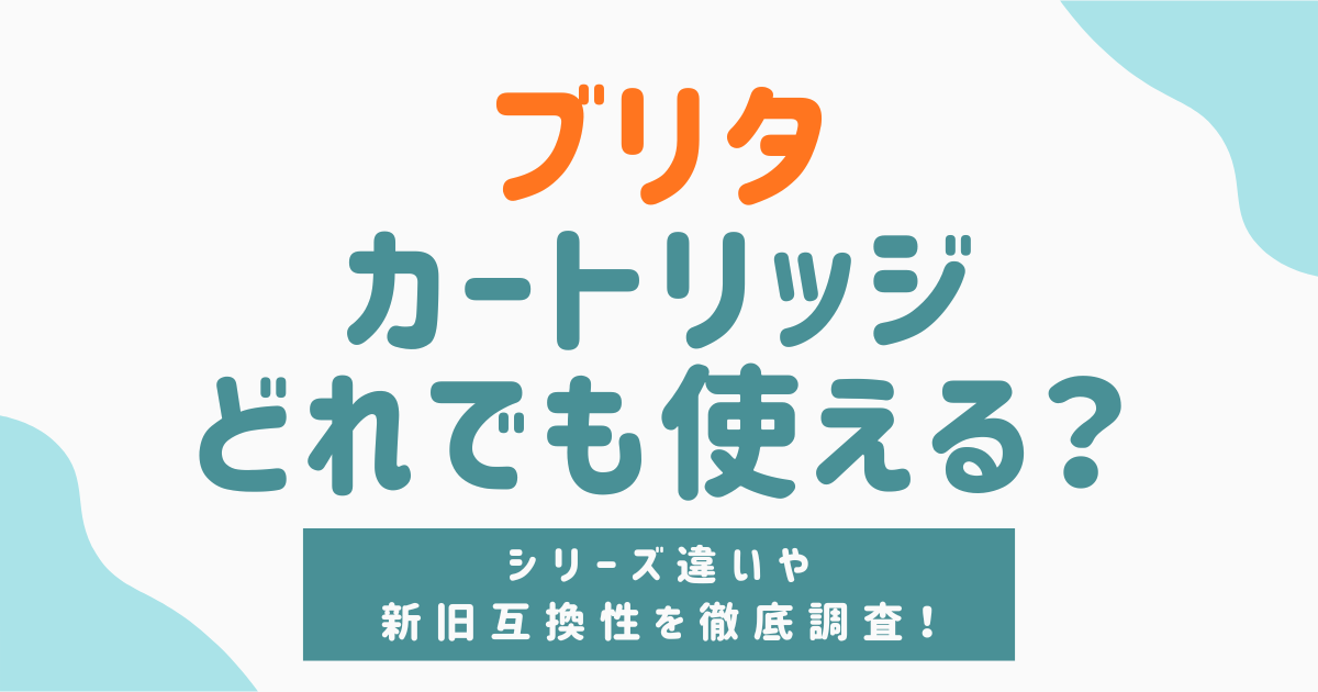 ブリタのカートリッジはどれでも使える？シリーズ違いや新旧互換性を徹底解説