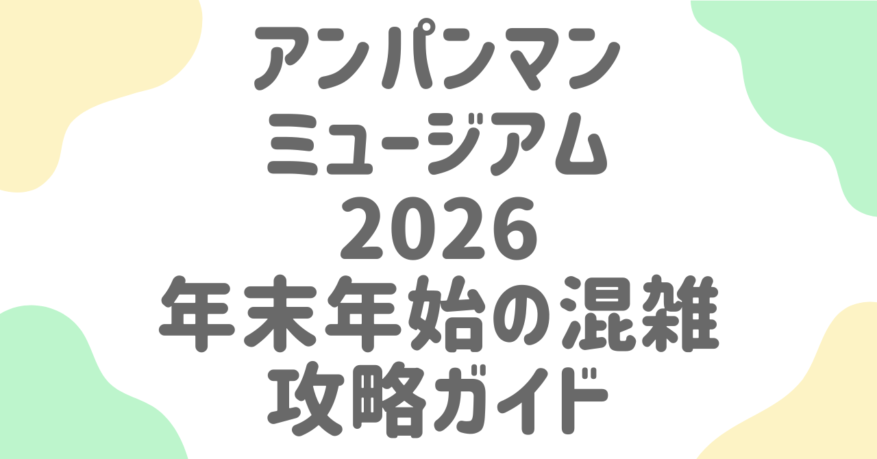 【2025-2026年末年始】横浜アンパンマンミュージアムの混雑と駐車場攻略！家族連れが安心して楽しむための完全ガイド