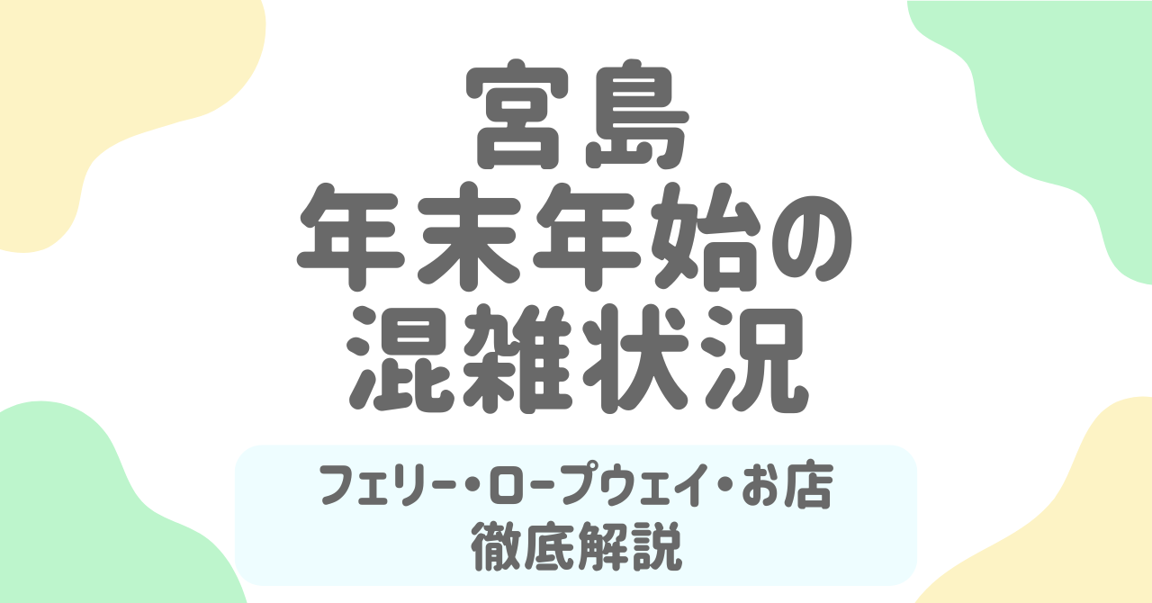 【2026】宮島の年末年始混雑ガイド！フェリー・ロープウェイ・お店営業・イベント最新情報