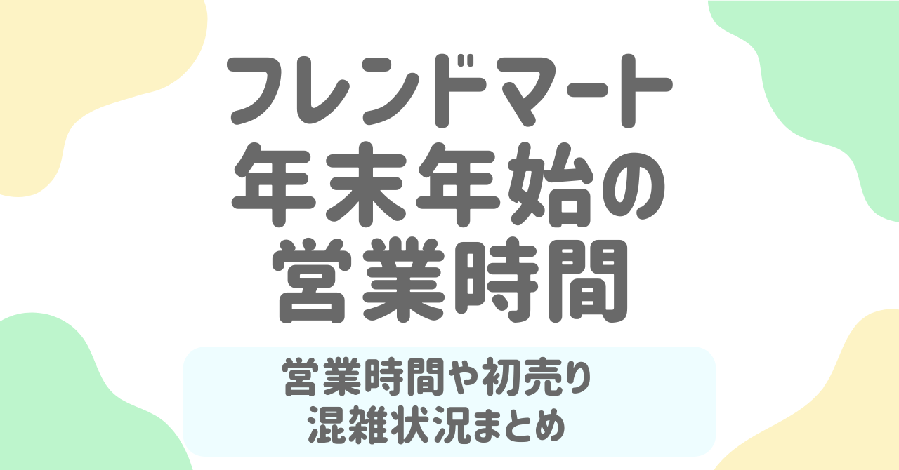 【フレンドマート年末年始2025-2026】営業時間・初売り・福袋・混雑情報まとめ！元旦は休み？