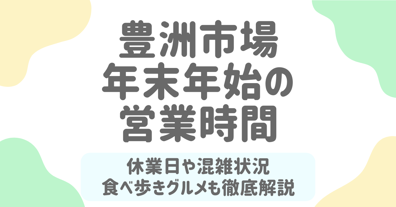 豊洲市場 年末年始2025-2026｜営業時間・休み・混雑・食べ歩きおすすめを徹底解説！