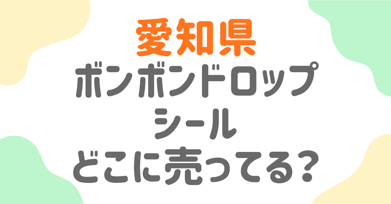 【愛知県】ボンボンドロップシールはどこに売ってる？入荷情報・穴場・コンビニ・名古屋の店舗まとめ