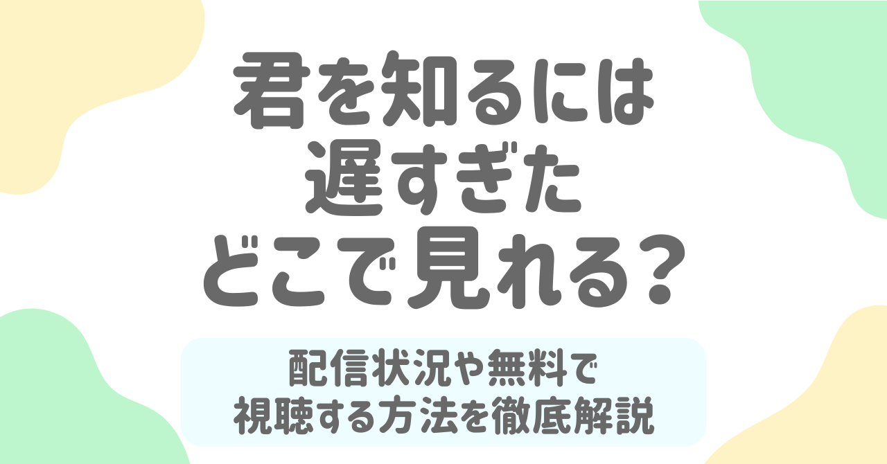 君を知るには遅すぎたはどこで見れる？全74話を無料＆安全に視聴する方法まとめ
