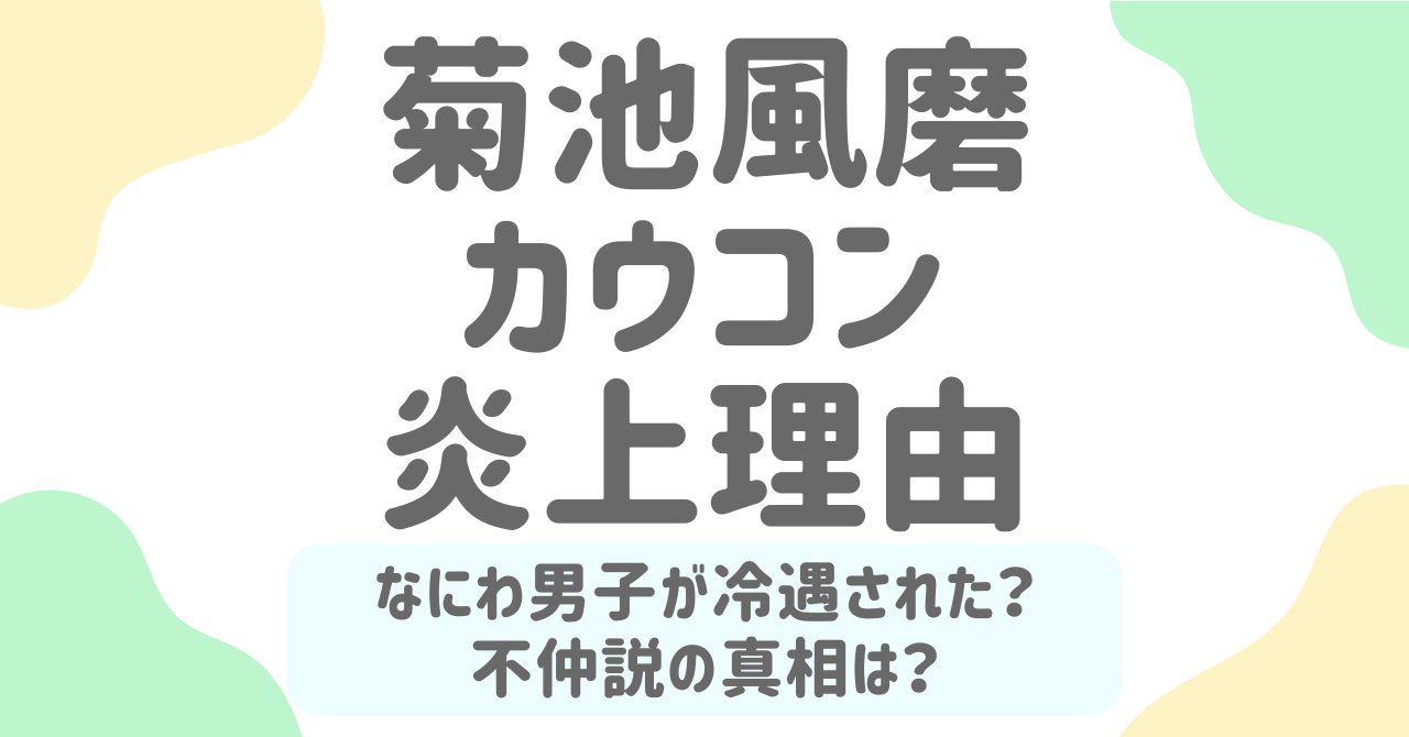 菊池風磨のカウコン演出はなぜ大炎上した？なにわ男子冷遇説と不仲疑惑の真相に迫る！