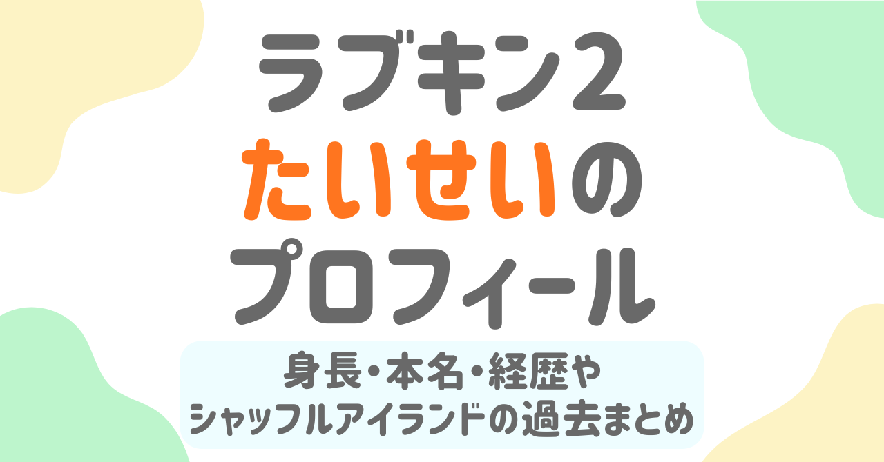 【ラブキン2】たいせい（陸大成）のwiki風プロフ！身長・本名やシャッフルアイランド4の過去を調査
